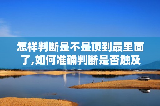 怎样判断是不是顶到最里面了,如何准确判断是否触及最内层？”