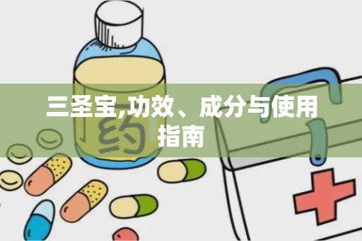 三圣宝,功效、成分与使用指南