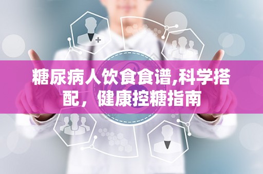 糖尿病人饮食食谱,科学搭配，健康控糖指南