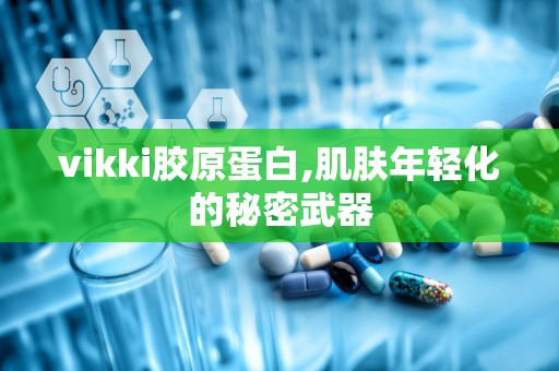 vikki胶原蛋白,肌肤年轻化的秘密武器