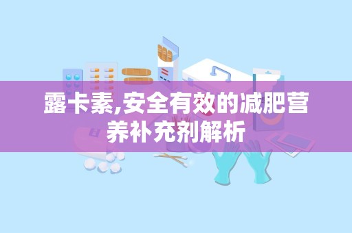 露卡素,安全有效的减肥营养补充剂解析