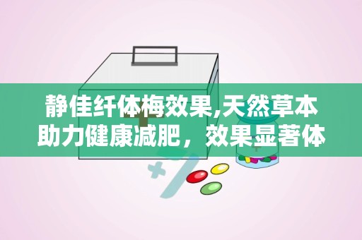 静佳纤体梅效果,天然草本助力健康减肥，效果显著体验分享”