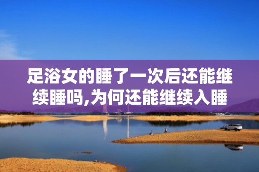 足浴女的睡了一次后还能继续睡吗,为何还能继续入睡？”