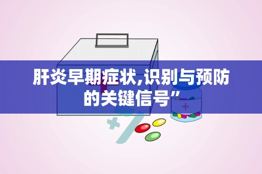 肝炎早期症状,识别与预防的关键信号”