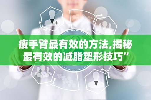 瘦手臂最有效的方法,揭秘最有效的减脂塑形技巧”
