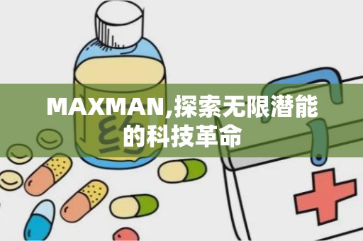 MAXMAN,探索无限潜能的科技革命
