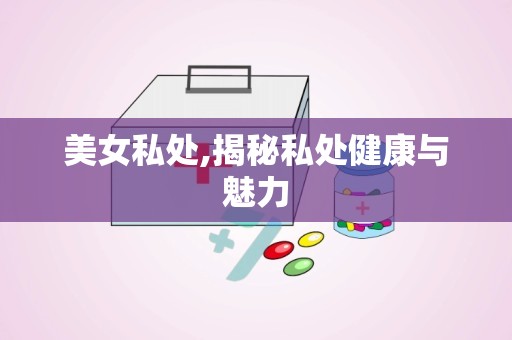 美女私处,揭秘私处健康与魅力