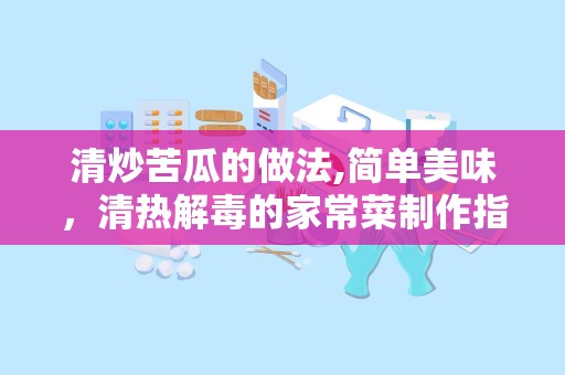清炒苦瓜的做法,简单美味，清热解毒的家常菜制作指南”