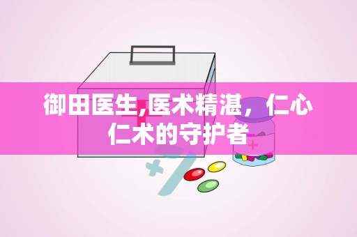御田医生,医术精湛，仁心仁术的守护者