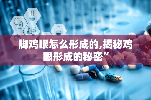 脚鸡眼怎么形成的,揭秘鸡眼形成的秘密”