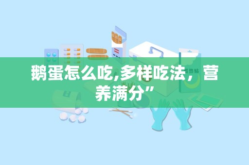 鹅蛋怎么吃,多样吃法，营养满分”