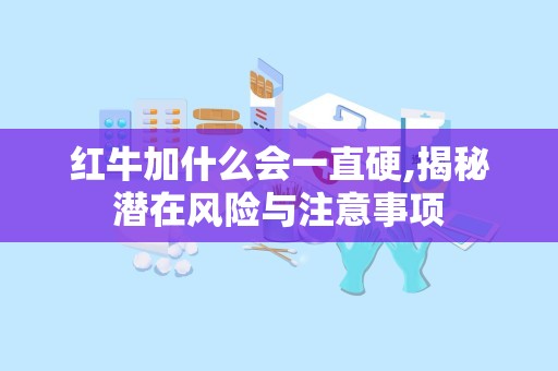 红牛加什么会一直硬,揭秘潜在风险与注意事项