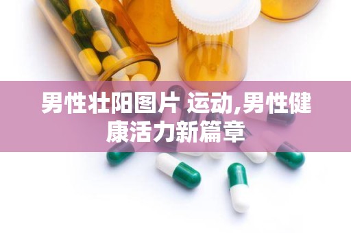男性壮阳图片 运动,男性健康活力新篇章