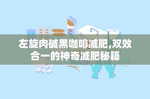 左旋肉碱黑咖啡减肥,双效合一的神奇减肥秘籍