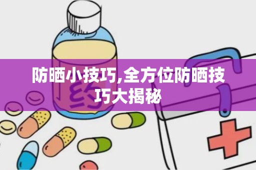 防晒小技巧,全方位防晒技巧大揭秘
