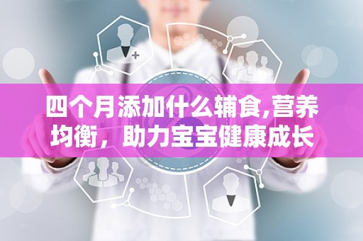 四个月添加什么辅食,营养均衡，助力宝宝健康成长