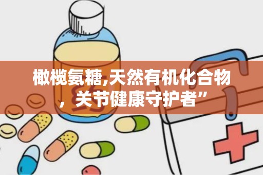 橄榄氨糖,天然有机化合物，关节健康守护者”