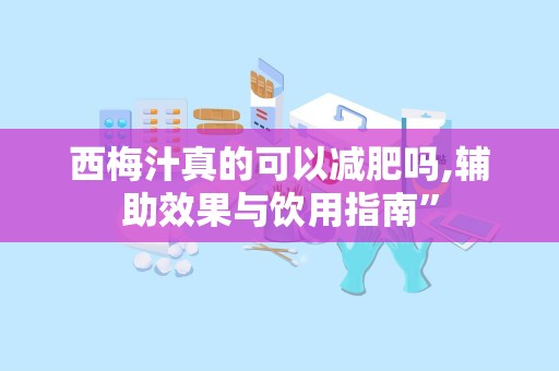 西梅汁真的可以减肥吗,辅助效果与饮用指南”