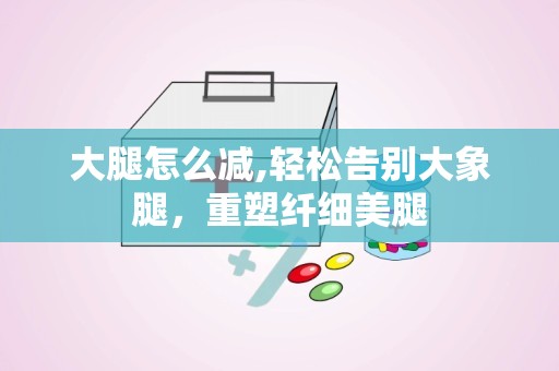 大腿怎么减,轻松告别大象腿，重塑纤细美腿