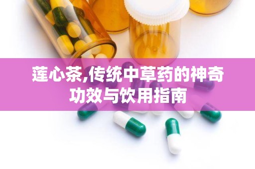 莲心茶,传统中草药的神奇功效与饮用指南