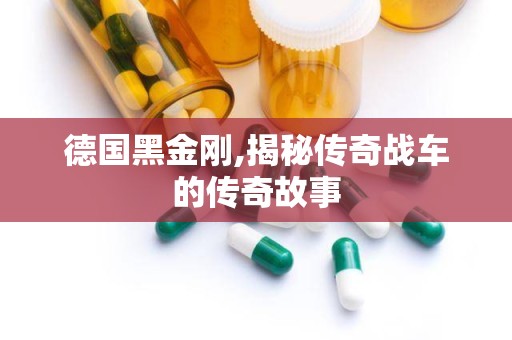 德国黑金刚,揭秘传奇战车的传奇故事