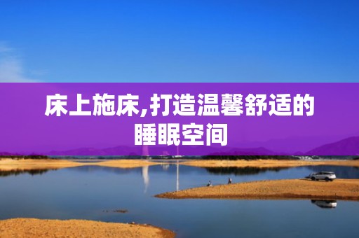 床上施床,打造温馨舒适的睡眠空间