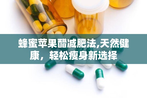 蜂蜜苹果醋减肥法,天然健康，轻松瘦身新选择