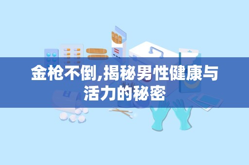 金枪不倒,揭秘男性健康与活力的秘密
