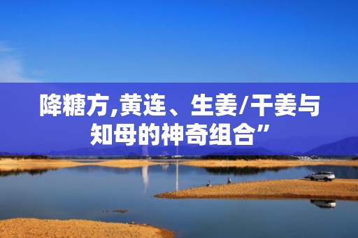 降糖方,黄连、生姜/干姜与知母的神奇组合”