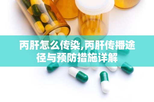 丙肝怎么传染,丙肝传播途径与预防措施详解