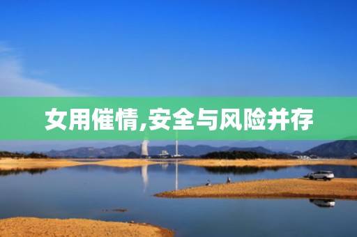 女用催情,安全与风险并存