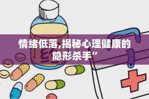 情绪低落,揭秘心理健康的隐形杀手”