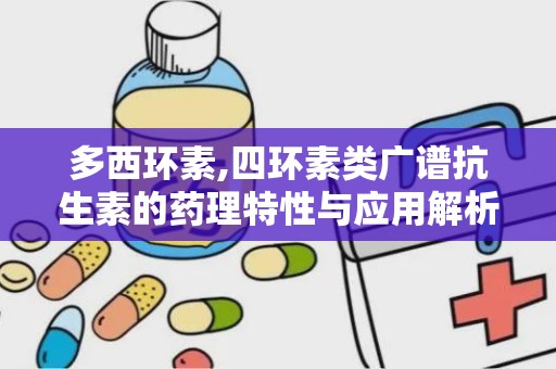 多西环素,四环素类广谱抗生素的药理特性与应用解析