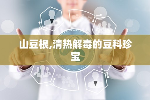 山豆根,清热解毒的豆科珍宝