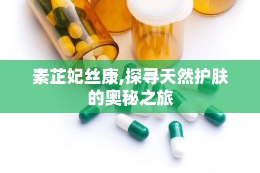 素芷妃丝康,探寻天然护肤的奥秘之旅