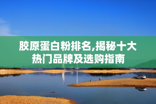 胶原蛋白粉排名,揭秘十大热门品牌及选购指南