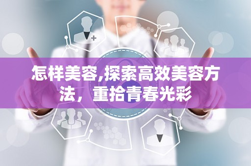 怎样美容,探索高效美容方法，重拾青春光彩