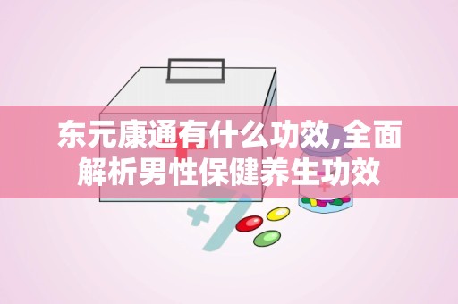 东元康通有什么功效,全面解析男性保健养生功效