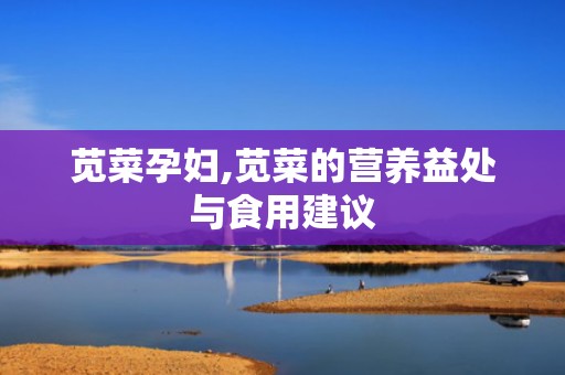 苋菜孕妇,苋菜的营养益处与食用建议
