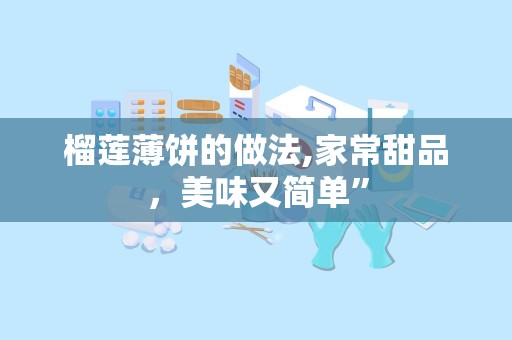 榴莲薄饼的做法,家常甜品，美味又简单”