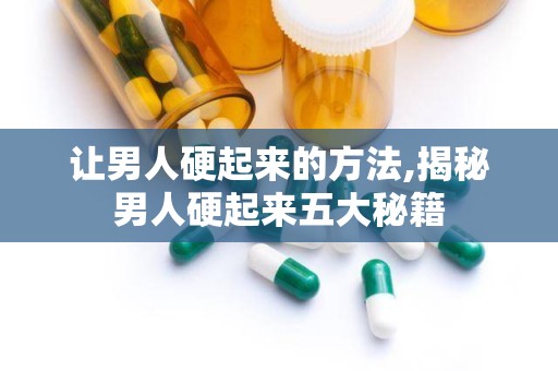 让男人硬起来的方法,揭秘男人硬起来五大秘籍