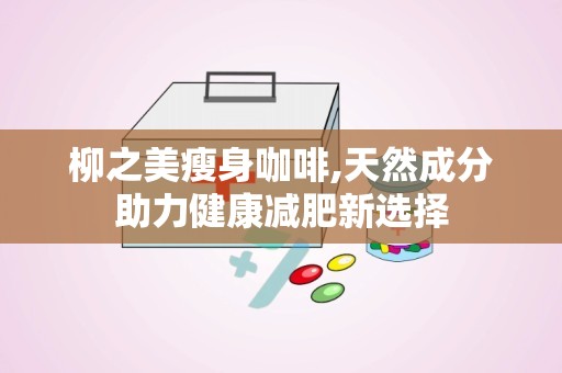 柳之美瘦身咖啡,天然成分助力健康减肥新选择