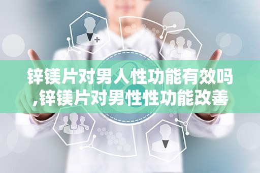 锌镁片对男人性功能有效吗,锌镁片对男性性功能改善的探讨与效果分析