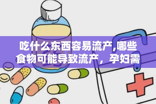 吃什么东西容易流产,哪些食物可能导致流产，孕妇需谨慎食用”