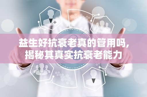 益生好抗衰老真的管用吗,揭秘其真实抗衰老能力
