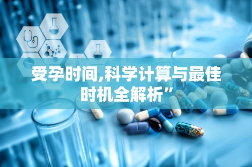受孕时间,科学计算与最佳时机全解析”