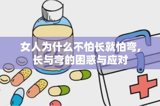 女人为什么不怕长就怕弯,长与弯的困惑与应对