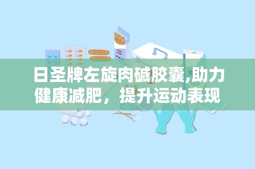 日圣牌左旋肉碱胶囊,助力健康减肥，提升运动表现