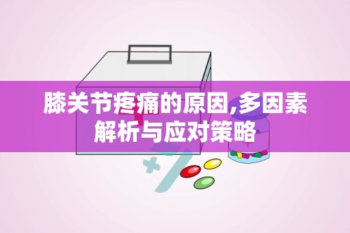 膝关节疼痛的原因,多因素解析与应对策略