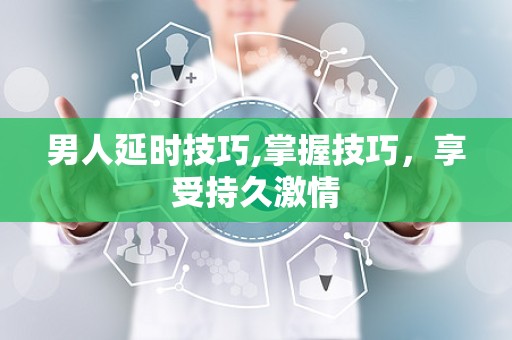男人延时技巧,掌握技巧，享受持久激情